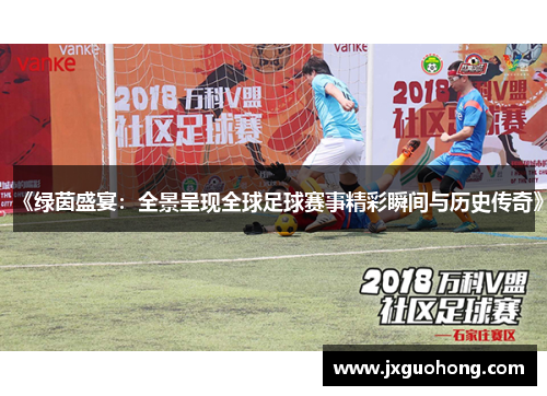 《绿茵盛宴：全景呈现全球足球赛事精彩瞬间与历史传奇》
