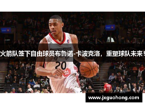 火箭队签下自由球员布鲁诺-卡波克洛，重塑球队未来！