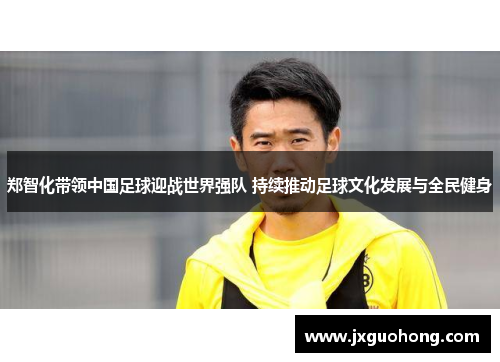 郑智化带领中国足球迎战世界强队 持续推动足球文化发展与全民健身