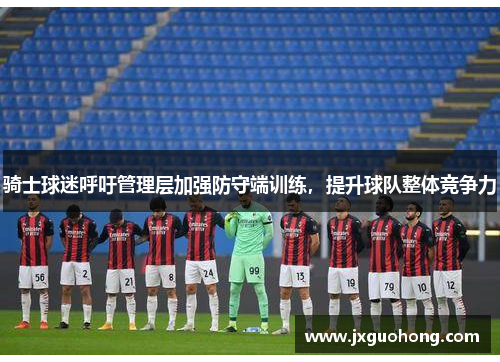 骑士球迷呼吁管理层加强防守端训练，提升球队整体竞争力