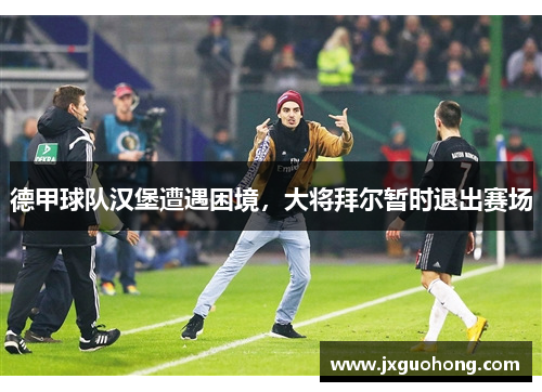 德甲球队汉堡遭遇困境，大将拜尔暂时退出赛场