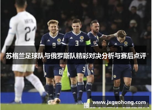 苏格兰足球队与俄罗斯队精彩对决分析与赛后点评