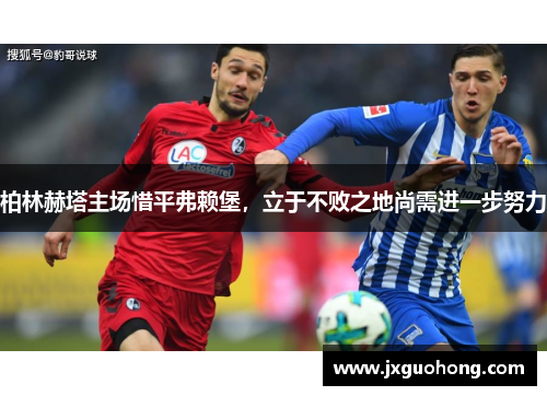 柏林赫塔主场惜平弗赖堡，立于不败之地尚需进一步努力