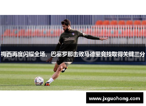 梅西再度闪耀全场，巴塞罗那击败马德里竞技取得关键三分