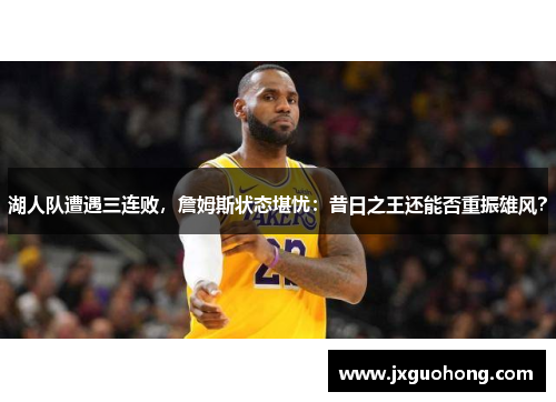 湖人队遭遇三连败，詹姆斯状态堪忧：昔日之王还能否重振雄风？