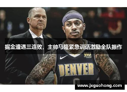 掘金遭遇三连败，主帅马隆紧急训话激励全队振作