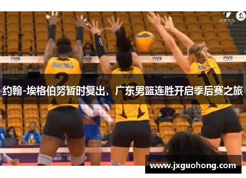 约翰-埃格伯努暂时复出，广东男篮连胜开启季后赛之旅