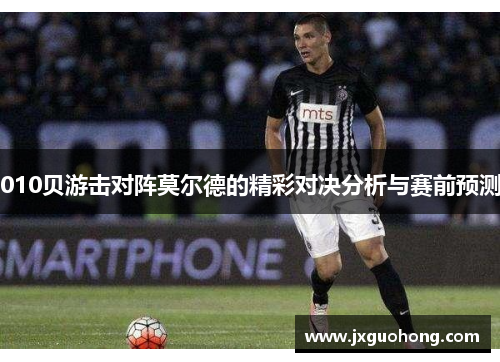 010贝游击对阵莫尔德的精彩对决分析与赛前预测