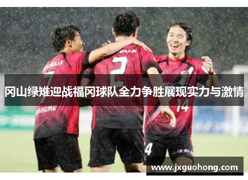 冈山绿雉迎战福冈球队全力争胜展现实力与激情