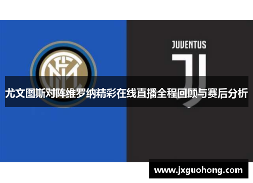 尤文图斯对阵维罗纳精彩在线直播全程回顾与赛后分析
