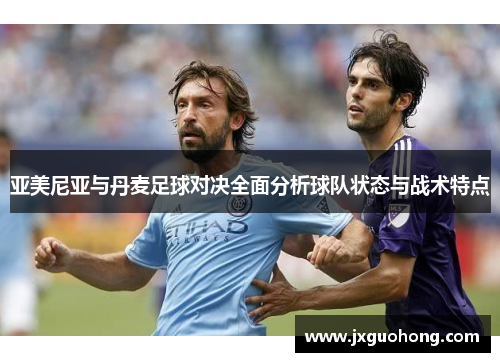亚美尼亚与丹麦足球对决全面分析球队状态与战术特点