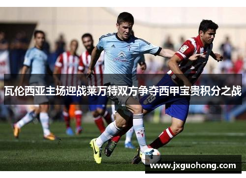 瓦伦西亚主场迎战莱万特双方争夺西甲宝贵积分之战