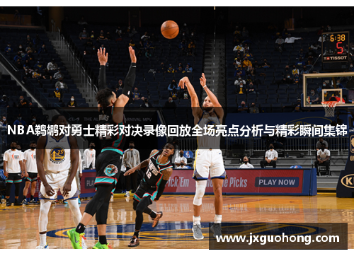 NBA鹈鹕对勇士精彩对决录像回放全场亮点分析与精彩瞬间集锦