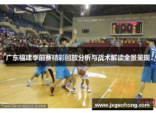 广东福建季前赛精彩回放分析与战术解读全景呈现