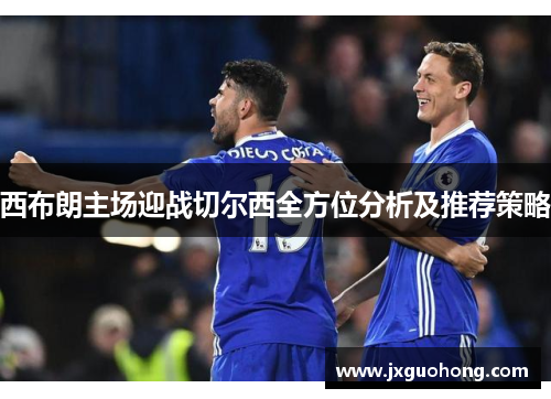 西布朗主场迎战切尔西全方位分析及推荐策略